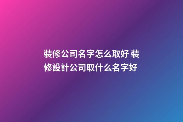 裝修公司名字怎么取好 裝修設計公司取什么名字好-第1張-公司起名-玄機派